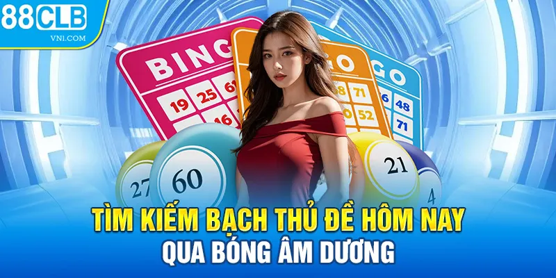 Tìm kiếm bạch thủ đề hôm nay qua bóng âm dương