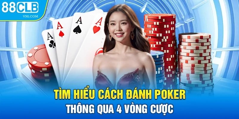 Tìm hiểu cách đánh Poker thông qua 4 vòng cược