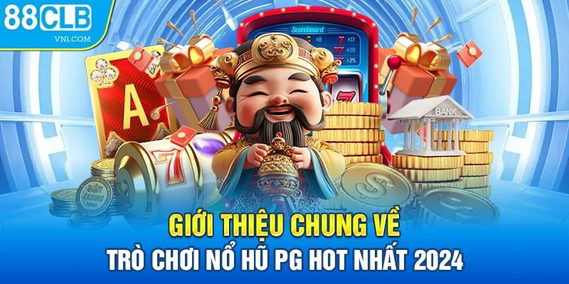 Giới thiệu chung về trò chơi nổ hũ PG hot nhất 2024