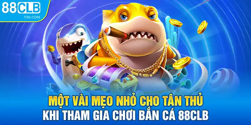 Một vài mẹo nhỏ cho tân thủ khi tham gia chơi bắn cá 88CLB