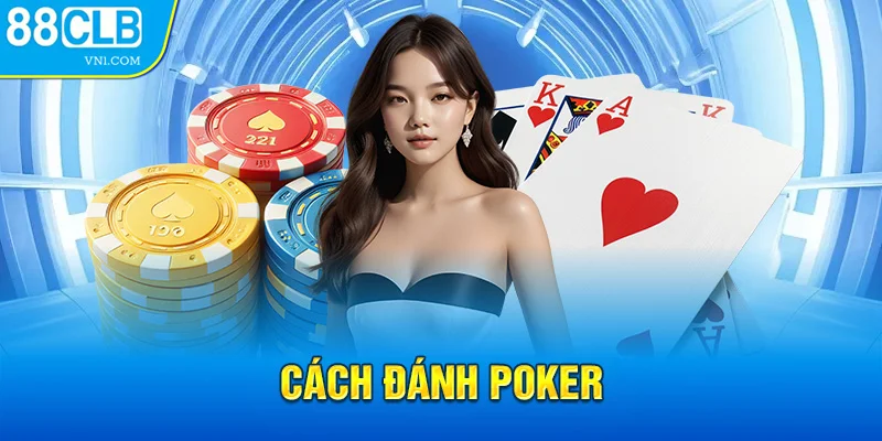 Cách Đánh Poker - Bí Kíp Giúp Anh Em Ăn Sạch Tiền 88CLB